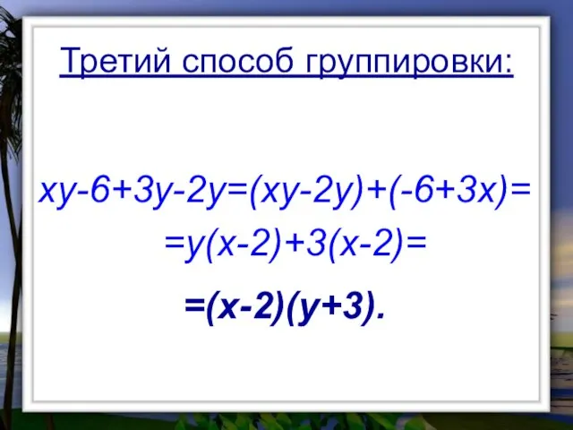 xy-6+3y-2y=(xy-2y)+(-6+3x)= =y(x-2)+3(x-2)= =(x-2)(y+3). Третий способ группировки: