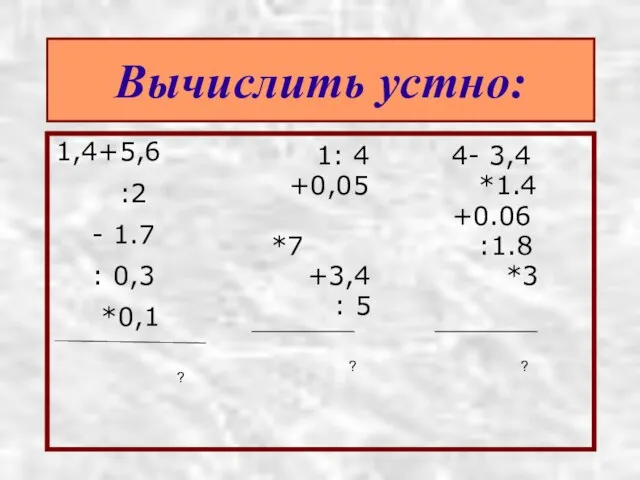 Вычислить устно: 1,4+5,6 :2 - 1.7 : 0,3 *0,1 1: 4 +0,05