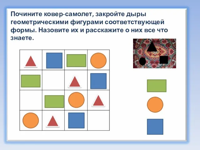 Почините ковер-самолет, закройте дыры геометрическими фигурами соответствующей формы. Назовите их и расскажите