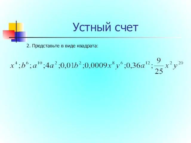 Устный счет 2. Представьте в виде квадрата: