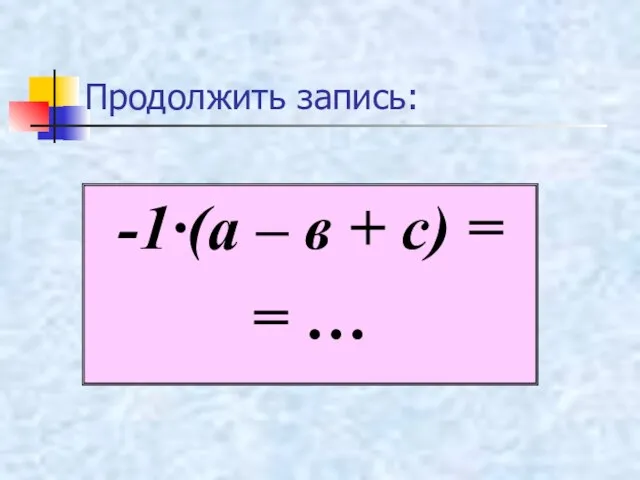 Продолжить запись: -1·(а – в + с) = = …