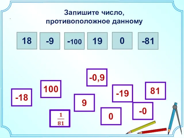 Запишите число, противоположное данному . 18 -9 -100 19 0 -81 -18