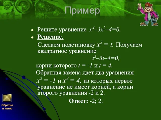 Пример Решите уравнение х4–3х2–4=0. Решение. Сделаем подстановку x2 = t. Получаем квадратное