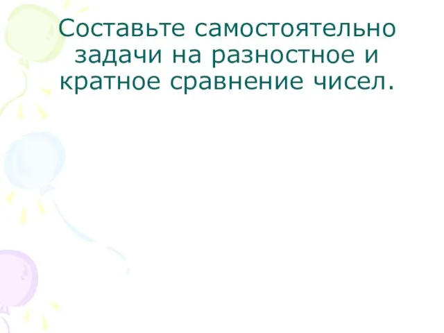 Составьте самостоятельно задачи на разностное и кратное сравнение чисел.