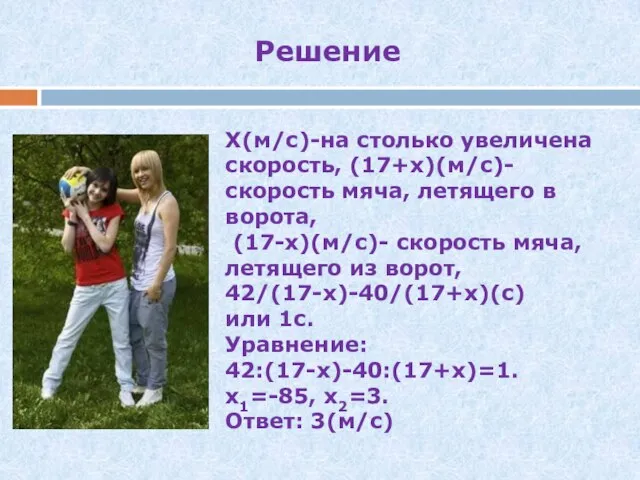 Решение Х(м/с)-на столько увеличена скорость, (17+х)(м/с)-скорость мяча, летящего в ворота, (17-х)(м/с)- скорость