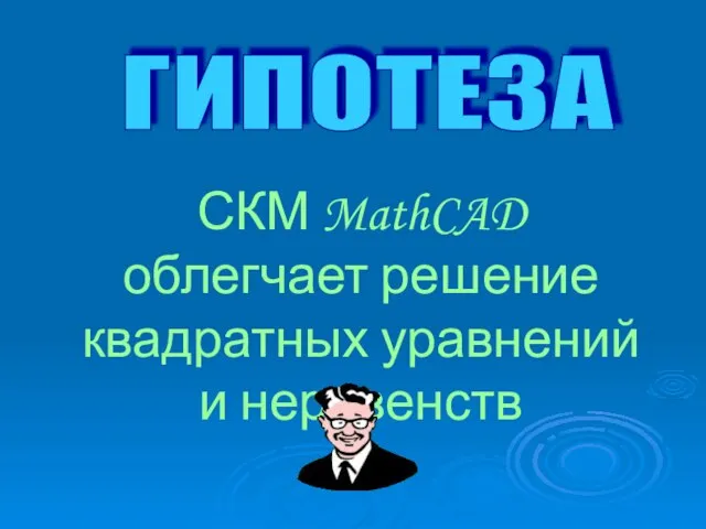 ГИПОТЕЗА СКМ MathCAD облегчает решение квадратных уравнений и неравенств