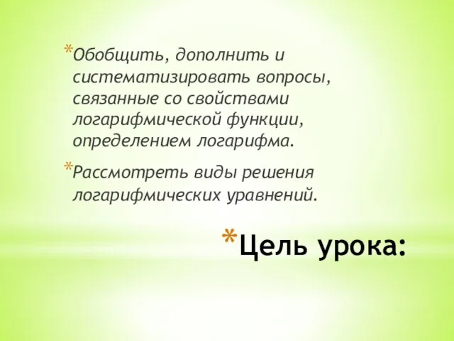 Цель урока: Обобщить, дополнить и систематизировать вопросы, связанные со свойствами логарифмической функции,