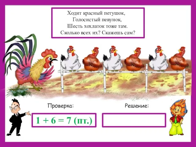 Решение: Проверка: 1 + 6 = 7 (пт.) Ходит красный петушок, Голосистый