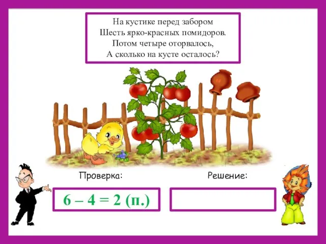 Решение: Проверка: 6 – 4 = 2 (п.) На кустике перед забором