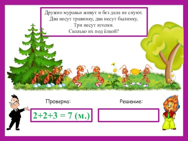 Решение: Проверка: 2+2+3 = 7 (м.) Дружно муравьи живут и без дела