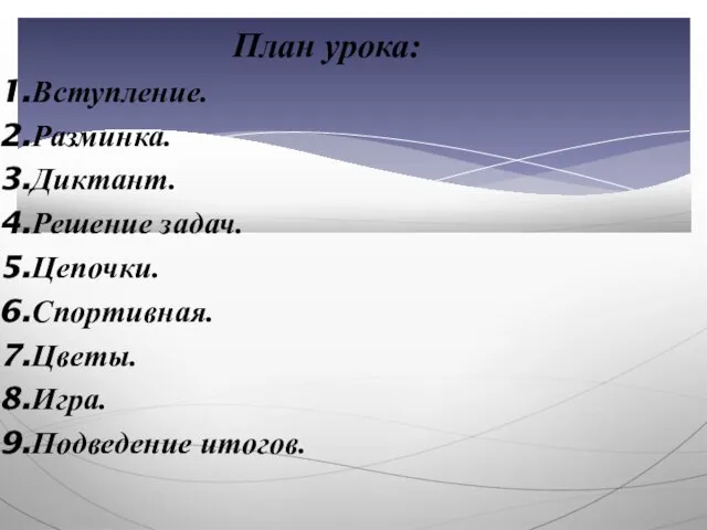 План урока: Вступление. Разминка. Диктант. Решение задач. Цепочки. Спортивная. Цветы. Игра. Подведение итогов.