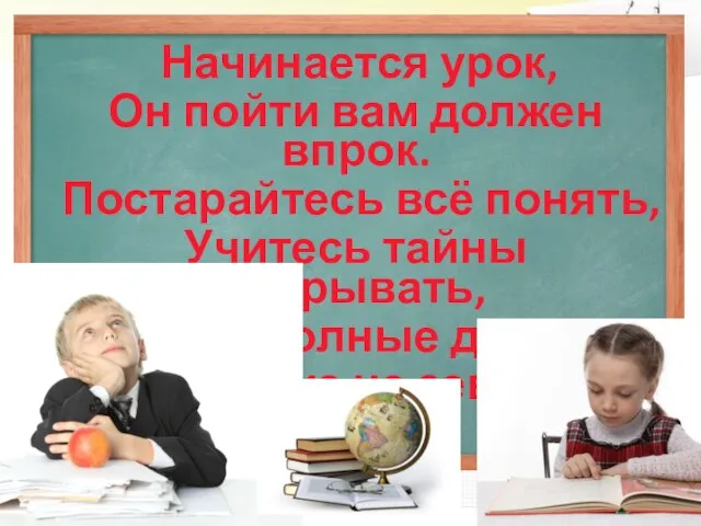 Начинается урок, Он пойти вам должен впрок. Постарайтесь всё понять, Учитесь тайны