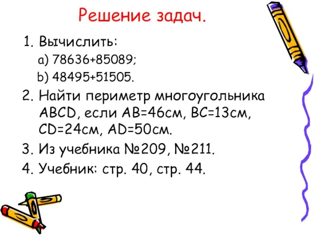 Решение задач. Вычислить: 78636+85089; 48495+51505. Найти периметр многоугольника ABCD, если AB=46см, BC=13см,