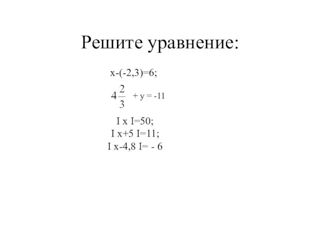 Решите уравнение: х-(-2,3)=6; + у = -11 I x I=50; I x+5