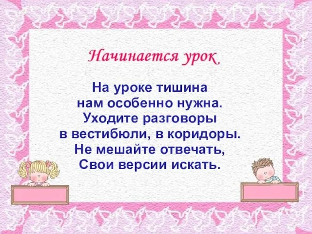 На уроке тишина нам особенно нужна. Уходите разговоры в вестибюли, в коридоры.