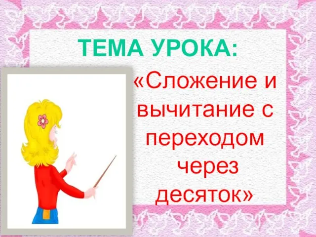 ТЕМА УРОКА: «Сложение и вычитание с переходом через десяток»