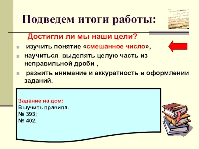 Подведем итоги работы: Достигли ли мы наши цели? изучить понятие «смешанное число»,