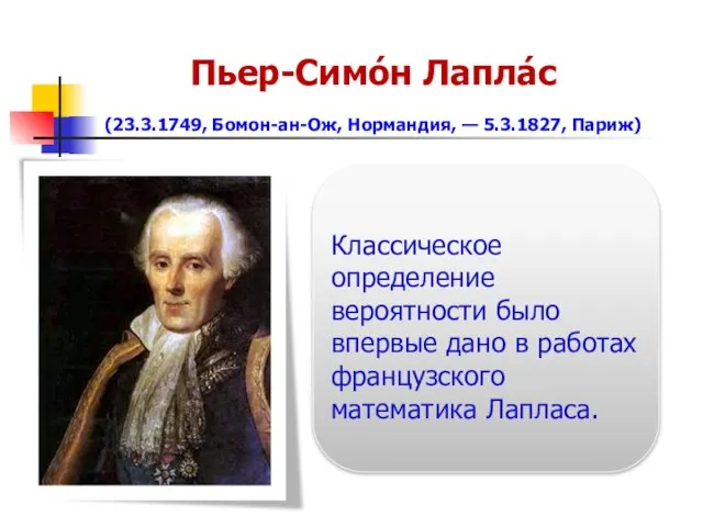 Классическое определение вероятности было впервые дано в работах французского математика Лапласа. Пьер-Симо́н