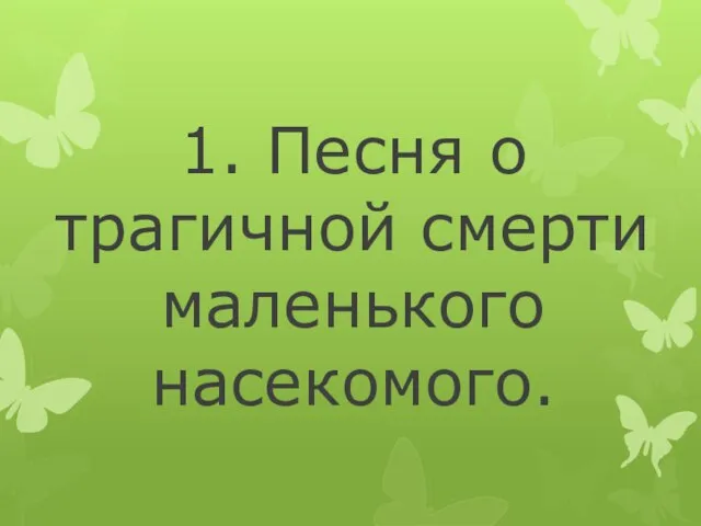 1. Песня о трагичной смерти маленького насекомого.