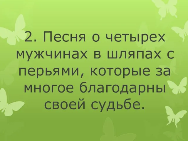 2. Песня о четырех мужчинах в шляпах с перьями, которые за многое благодарны своей судьбе.