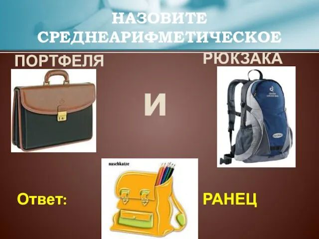 ПОРТФЕЛЯ РЮКЗАКА НАЗОВИТЕ СРЕДНЕАРИФМЕТИЧЕСКОЕ и РАНЕЦ Ответ: