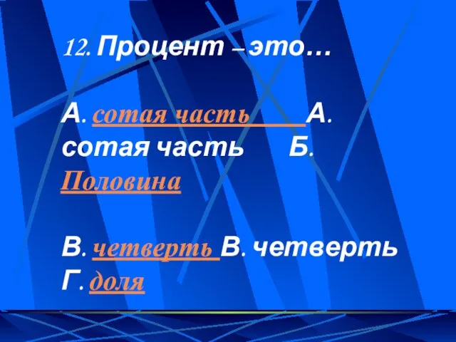 12. Процент – это… А. сотая часть А. сотая часть Б. Половина