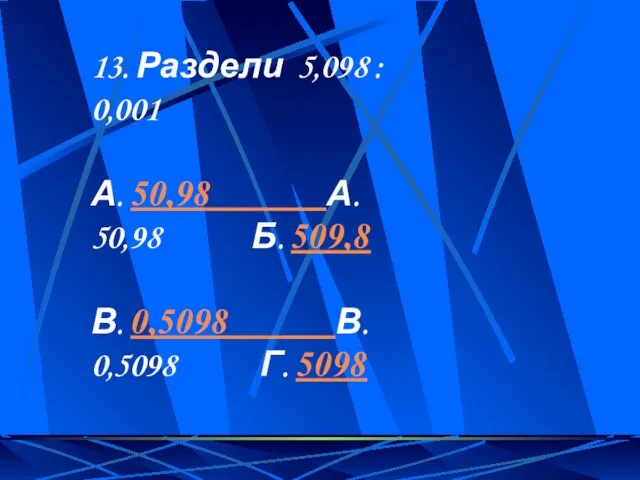 13. Раздели 5,098 : 0,001 А. 50,98 А. 50,98 Б. 509,8 В.