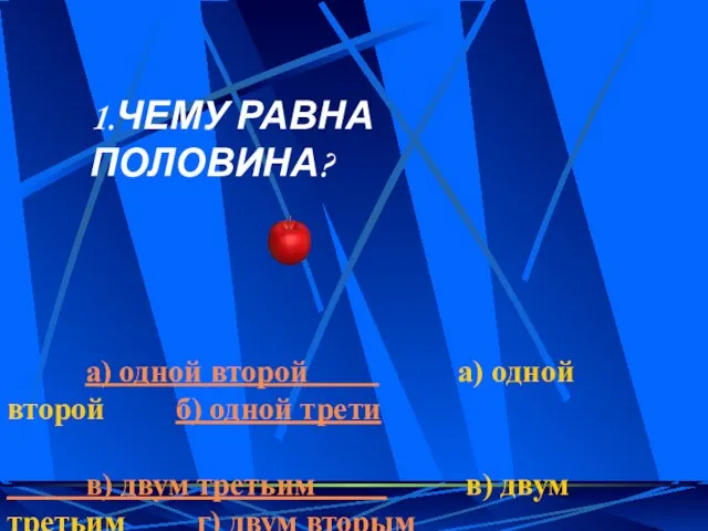 1.ЧЕМУ РАВНА ПОЛОВИНА? а) одной второй а) одной второй б) одной трети