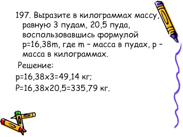 197. Выразите в килограммах массу, равную 3 пудам, 20,5 пуда, воспользовавшись формулой