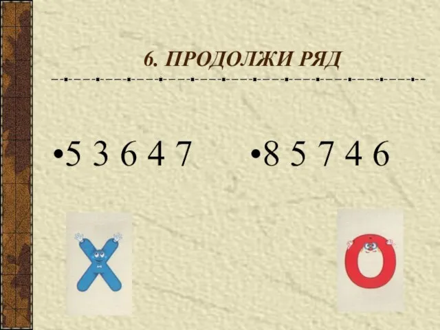 6. ПРОДОЛЖИ РЯД 5 3 6 4 7 8 5 7 4 6