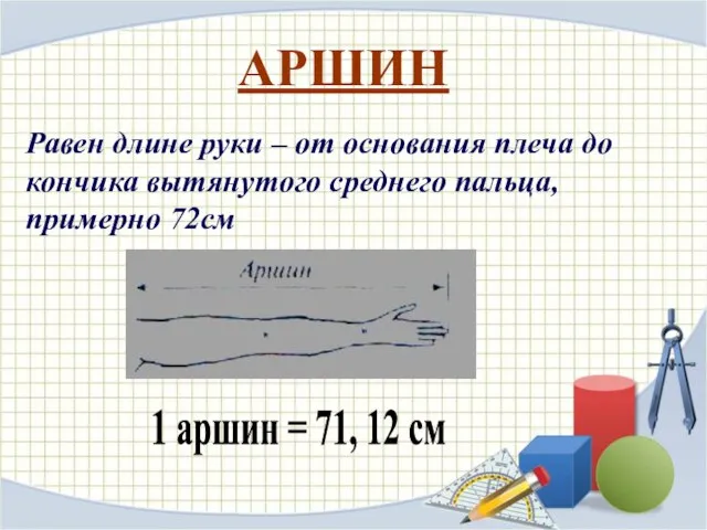 АРШИН Равен длине руки – от основания плеча до кончика вытянутого среднего