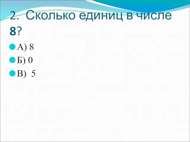 2. Сколько единиц в числе 8? А) 8 Б) 0 В) 5