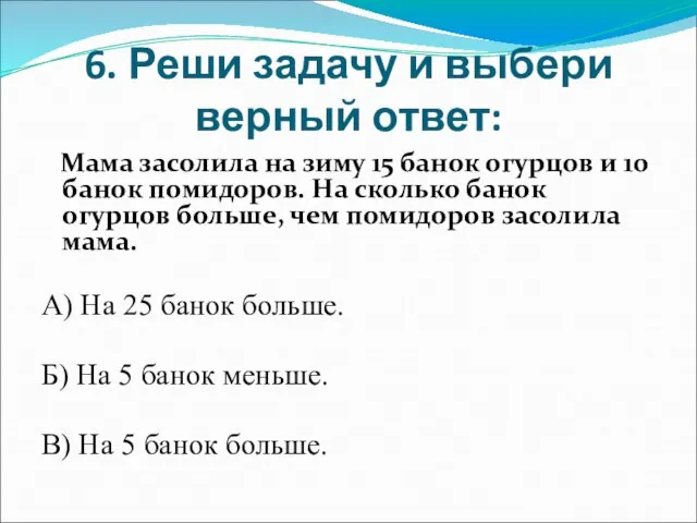 6. Реши задачу и выбери верный ответ: Мама засолила на зиму 15