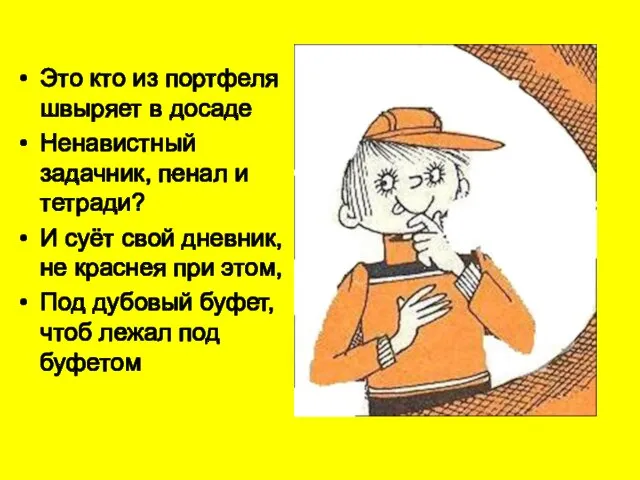 Это кто из портфеля швыряет в досаде Ненавистный задачник, пенал и тетради?