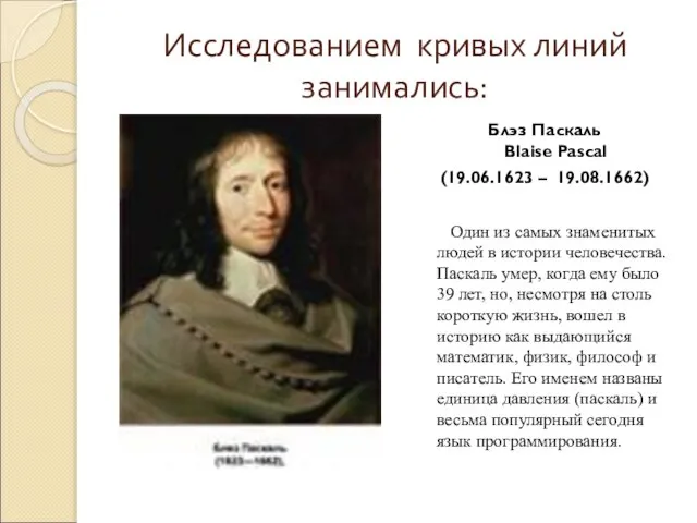 Исследованием кривых линий занимались: Блэз Паскаль Blaise Pascal (19.06.1623 – 19.08.1662) Один