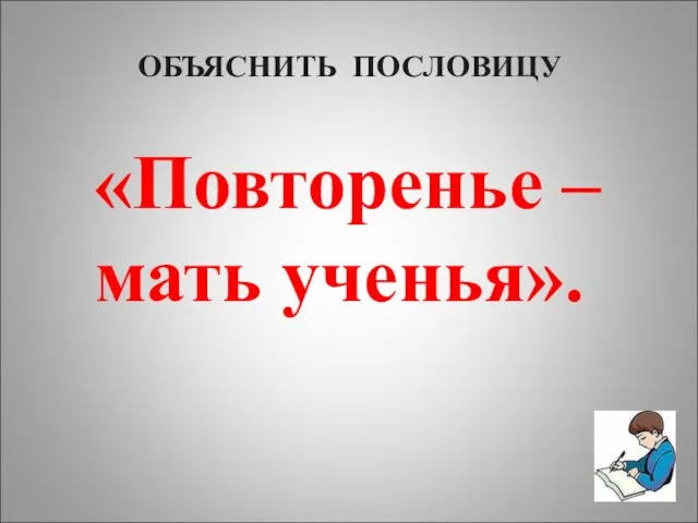 «Повторенье – мать ученья». ОБЪЯСНИТЬ ПОСЛОВИЦУ