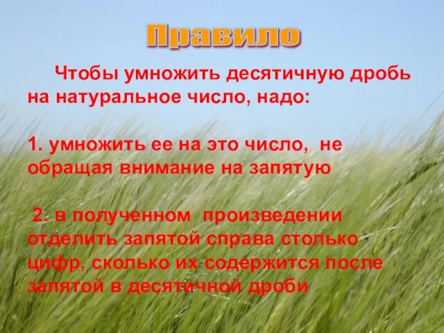 Чтобы умножить десятичную дробь на натуральное число, надо: 1. умножить ее на