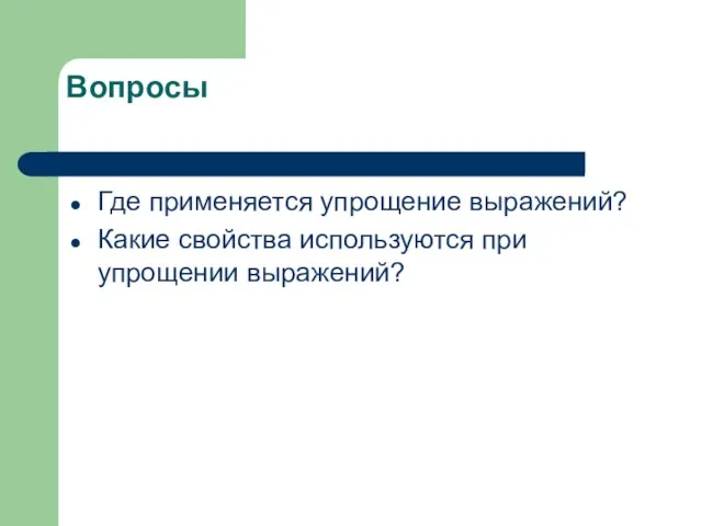 Вопросы Где применяется упрощение выражений? Какие свойства используются при упрощении выражений?