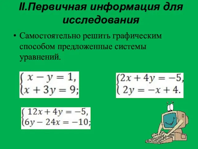 II.Первичная информация для исследования Самостоятельно решить графическим способом предложенные системы уравнений.