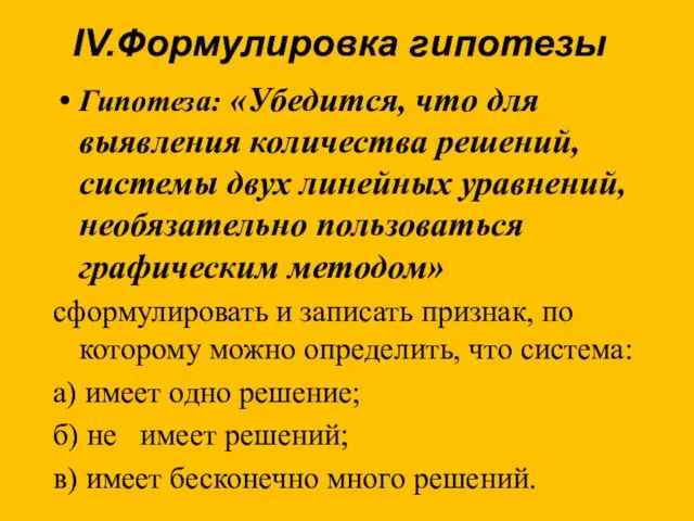 IV.Формулировка гипотезы Гипотеза: «Убедится, что для выявления количества решений, системы двух линейных