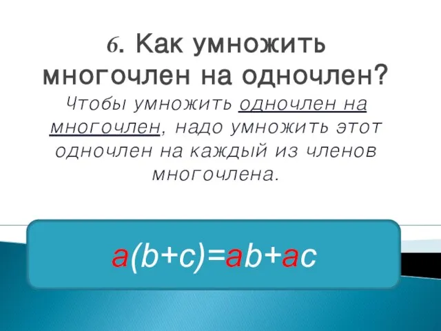 6. Как умножить многочлен на одночлен? Чтобы умножить одночлен на многочлен, надо