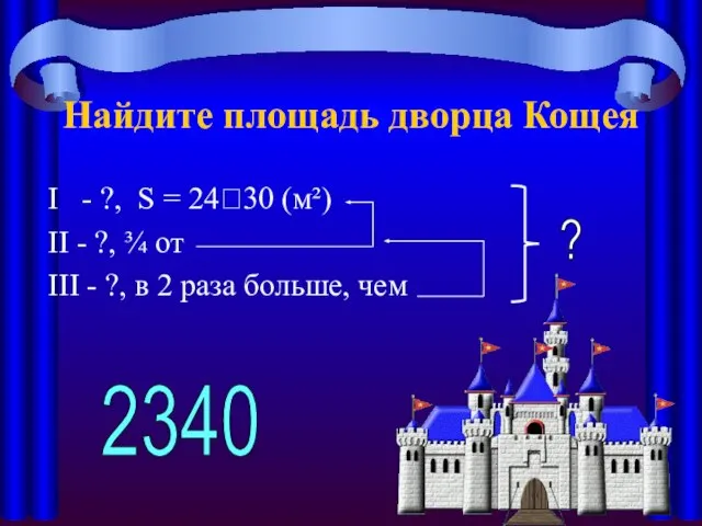 Найдите площадь дворца Кощея I - ?, S = 24?30 (м²) II