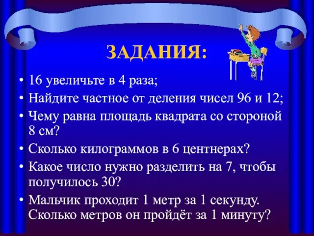 ЗАДАНИЯ: 16 увеличьте в 4 раза; Найдите частное от деления чисел 96