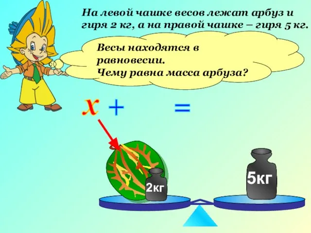 На левой чашке весов лежат арбуз и гиря 2 кг, а на