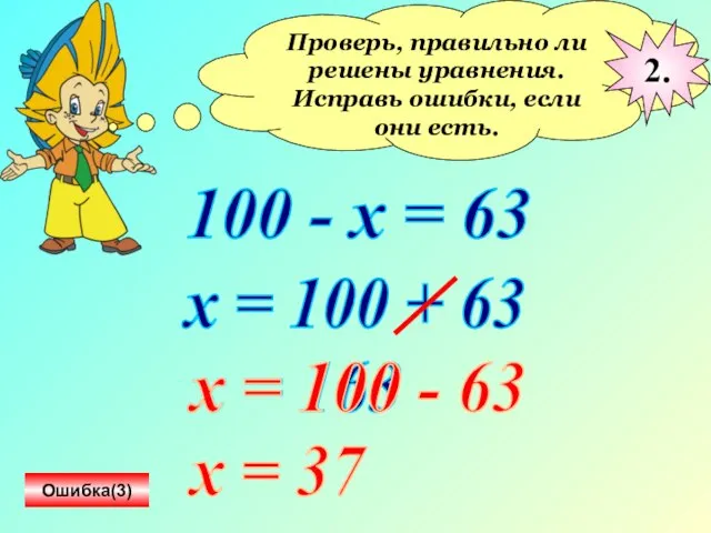 Проверь, правильно ли решены уравнения. Исправь ошибки, если они есть. 100 -