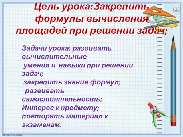 Цель урока:Закрепить формулы вычисления площадей при решении задач; Задачи урока: развивать вычислительные