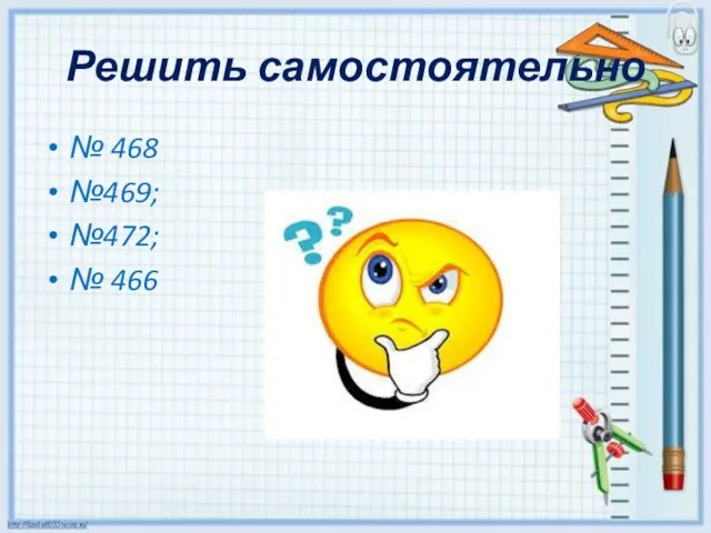 Решить самостоятельно № 468 №469; №472; № 466