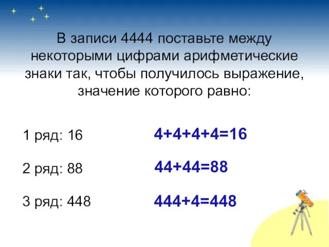 В записи 4444 поставьте между некоторыми цифрами арифметические знаки так, чтобы получилось