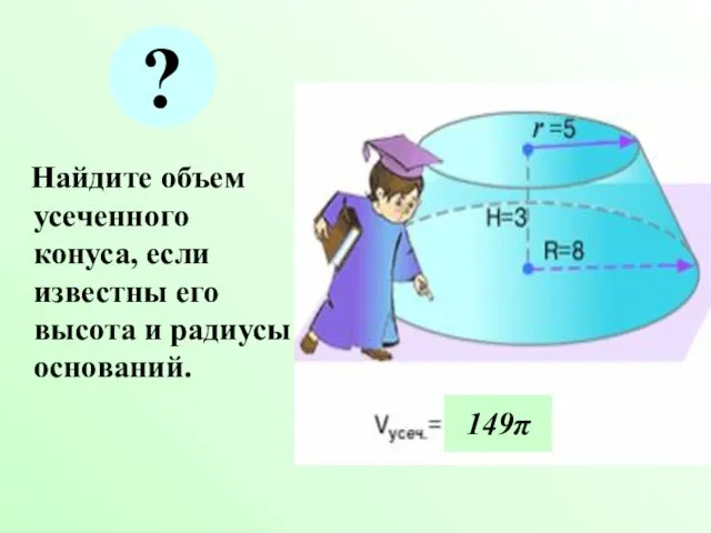 Найдите объем усеченного конуса, если известны его высота и радиусы оснований. 149π ?