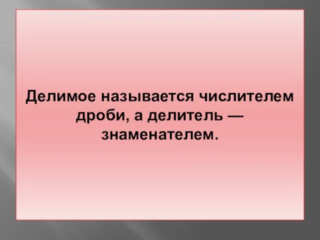 Делимое называется числителем дроби, а делитель — знаменателем.